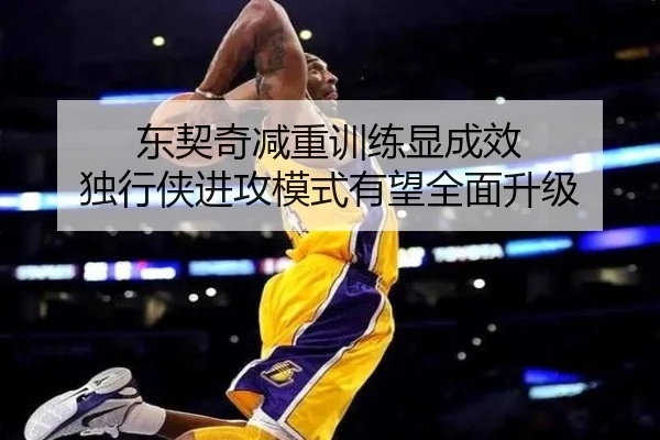 东契奇减重训练显成效 独行侠进攻模式有望全面升级